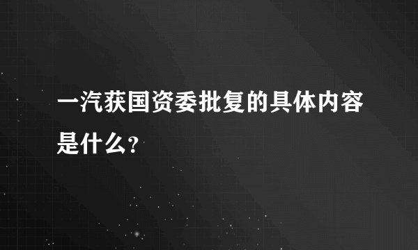 一汽获国资委批复的具体内容是什么？