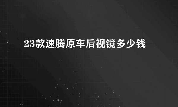 23款速腾原车后视镜多少钱