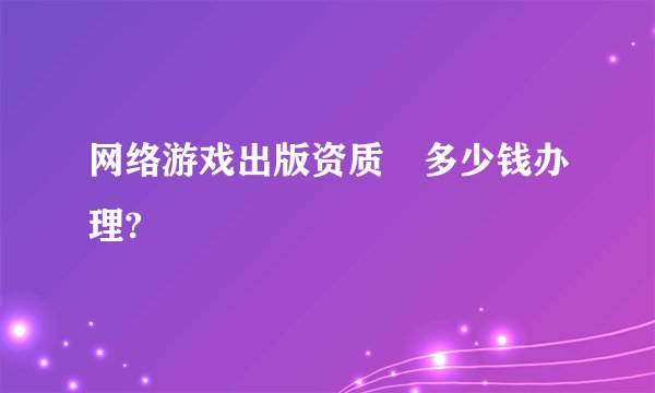 网络游戏出版资质多少钱办理?