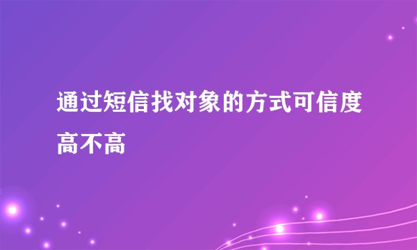 通过短信找对象的方式可信度高不高
