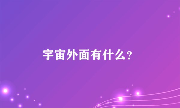 宇宙外面有什么？