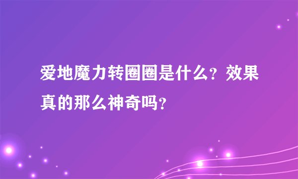 爱地魔力转圈圈是什么？效果真的那么神奇吗？