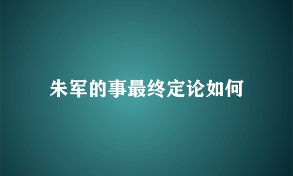 朱军的事最终定论如何