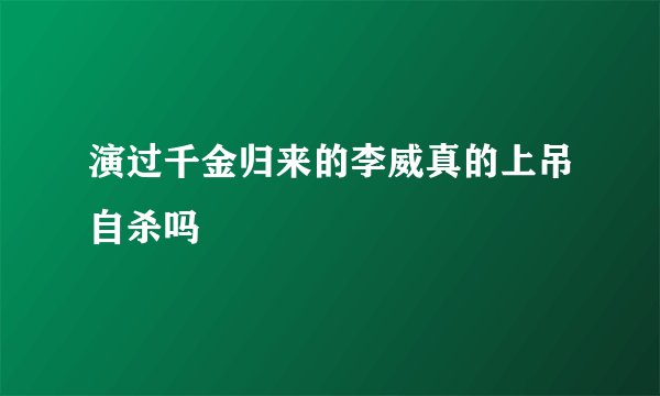 演过千金归来的李威真的上吊自杀吗