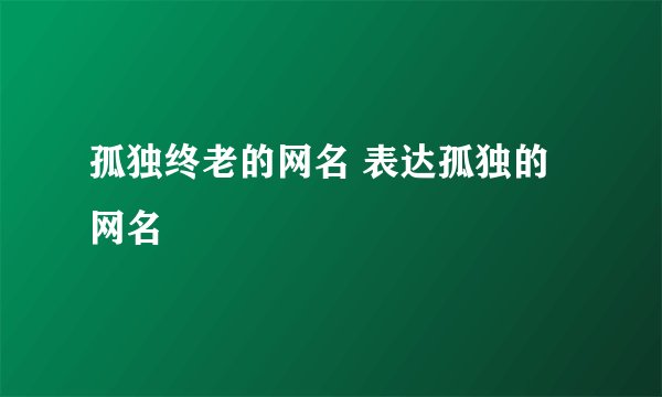 孤独终老的网名 表达孤独的网名