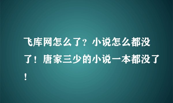 飞库网怎么了？小说怎么都没了！唐家三少的小说一本都没了！