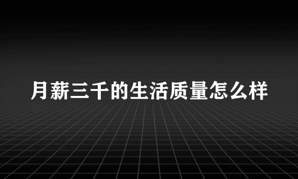 月薪三千的生活质量怎么样