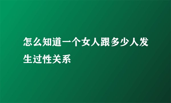怎么知道一个女人跟多少人发生过性关系