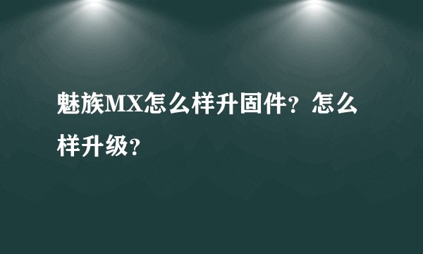 魅族MX怎么样升固件?怎么样升级?