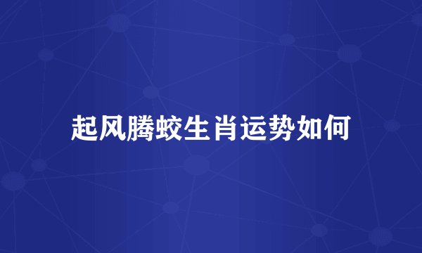 起风腾蛟生肖运势如何