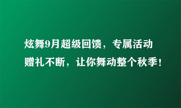 炫舞9月超级回馈，专属活动赠礼不断，让你舞动整个秋季！
