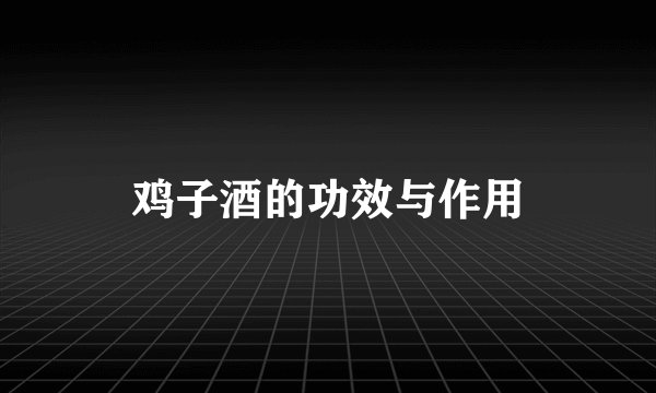 鸡子酒的功效与作用