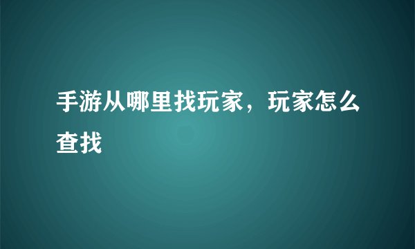 手游从哪里找玩家，玩家怎么查找