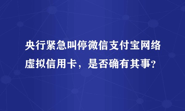 央行紧急叫停微信支付宝网络虚拟信用卡，是否确有其事？
