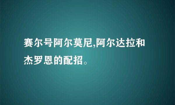 赛尔号阿尔莫尼,阿尔达拉和杰罗恩的配招。