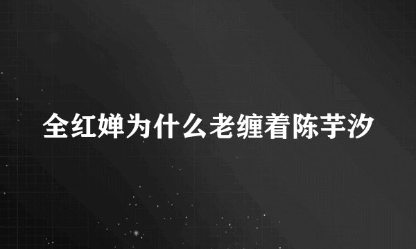 全红婵为什么老缠着陈芋汐