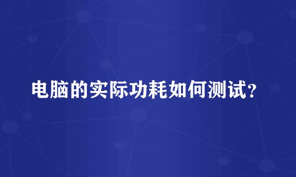 电脑的实际功耗如何测试？