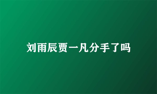 刘雨辰贾一凡分手了吗