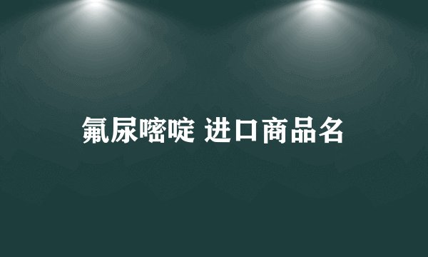 氟尿嘧啶 进口商品名