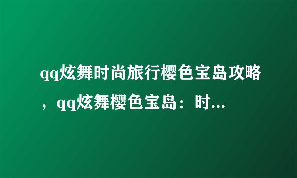 qq炫舞时尚旅行樱色宝岛攻略，qq炫舞樱色宝岛：时尚旅行攻略