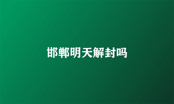 邯郸明天解封吗