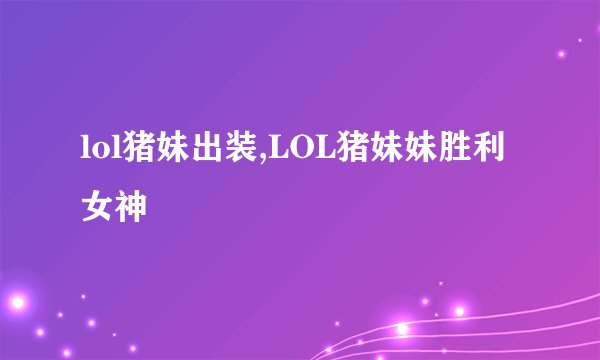 lol猪妹出装,LOL猪妹妹胜利女神