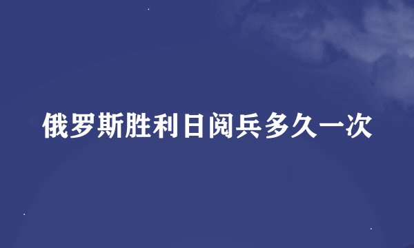 俄罗斯胜利日阅兵多久一次