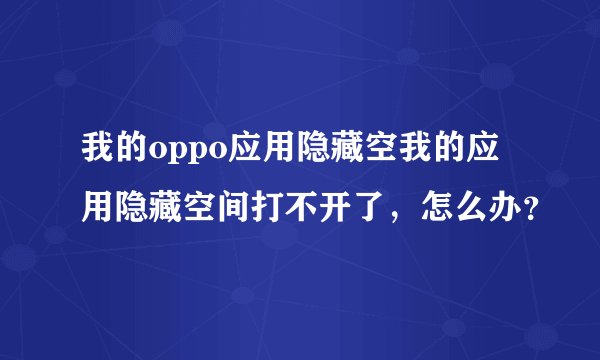 我的oppo应用隐藏空我的应用隐藏空间打不开了，怎么办？