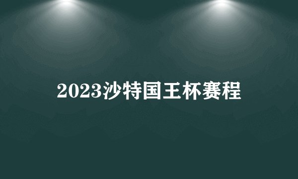 2023沙特国王杯赛程