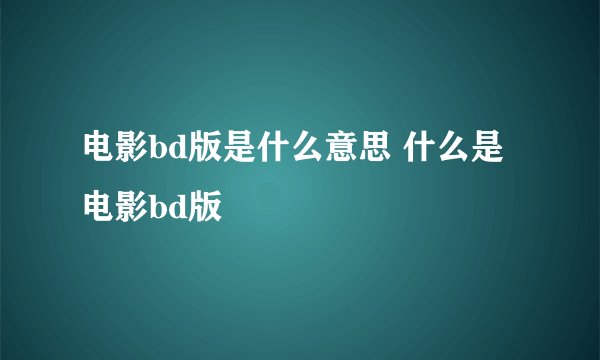 电影bd版是什么意思 什么是电影bd版