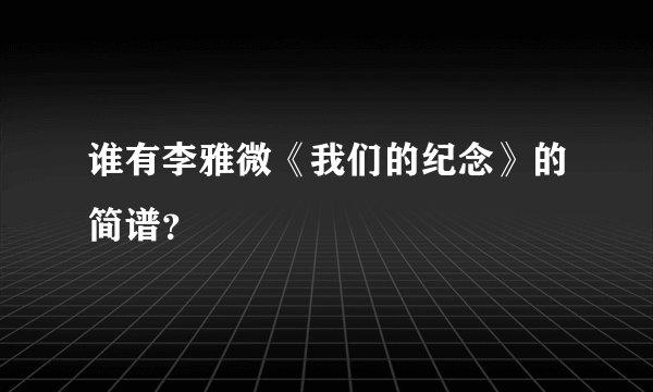 谁有李雅微《我们的纪念》的简谱?