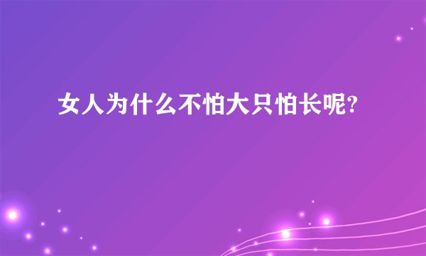 女人为什么不怕大只怕长呢?