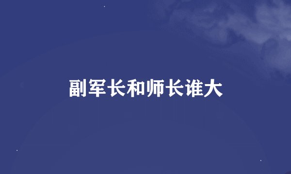 副军长和师长谁大