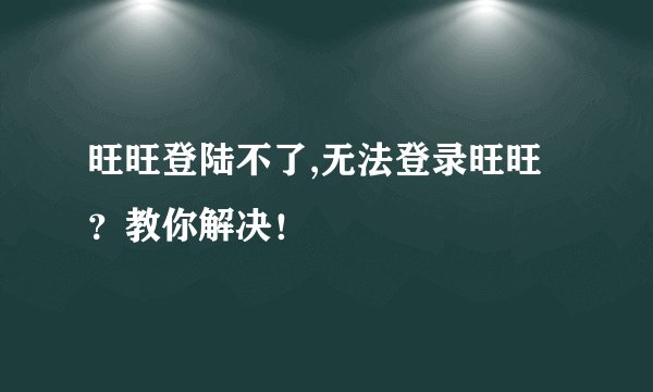 旺旺登陆不了,无法登录旺旺？教你解决！