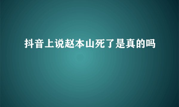 抖音上说赵本山死了是真的吗