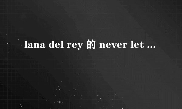 lana del rey 的 never let me go 歌词