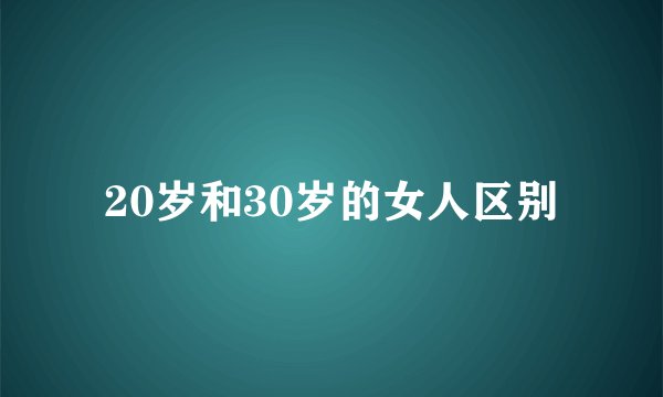 20岁和30岁的女人区别