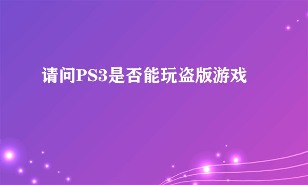请问PS3是否能玩盗版游戏