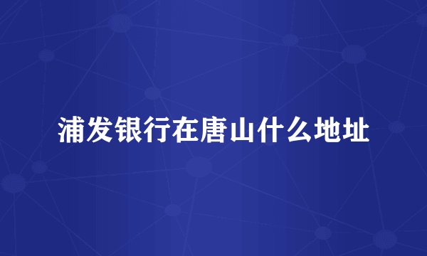 浦发银行在唐山什么地址