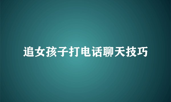 追女孩子打电话聊天技巧