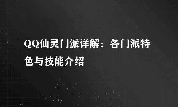 QQ仙灵门派详解：各门派特色与技能介绍
