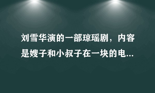刘雪华演的一部琼瑶剧，内容是嫂子和小叔子在一块的电视剧叫什么名字？