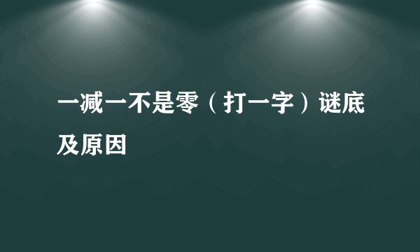 一减一不是零（打一字）谜底及原因