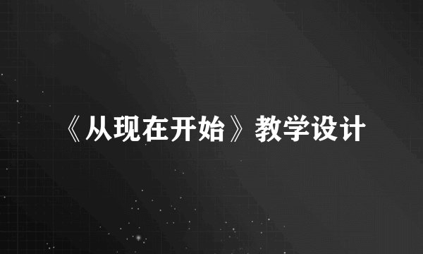 《从现在开始》教学设计