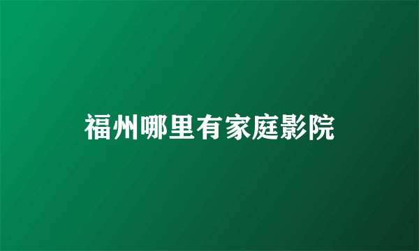 福州哪里有家庭影院