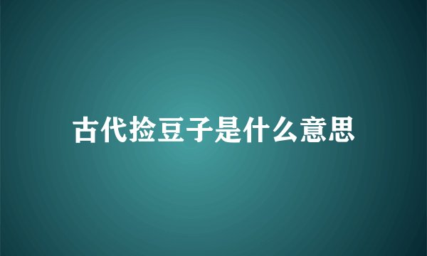 古代捡豆子是什么意思