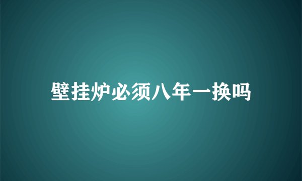壁挂炉必须八年一换吗