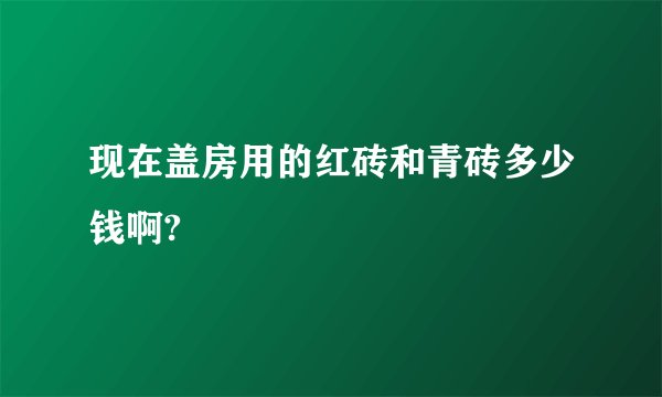 现在盖房用的红砖和青砖多少钱啊?