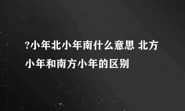 ?小年北小年南什么意思 北方小年和南方小年的区别