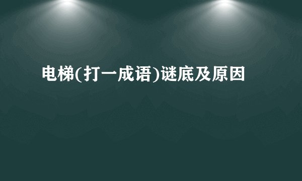 电梯(打一成语)谜底及原因